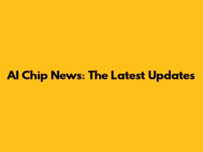 AI Chip News: The Latest Updates