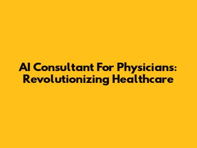 AI Consultant For Physicians: Revolutionizing Healthcare