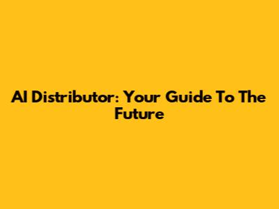 AI Distributor: Your Guide To The Future