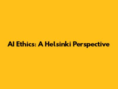 AI Ethics: A Helsinki Perspective