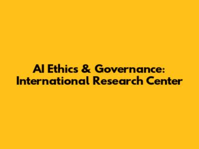AI Ethics & Governance: International Research Center
