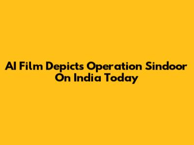 AI Film Depicts Operation Sindoor On India Today