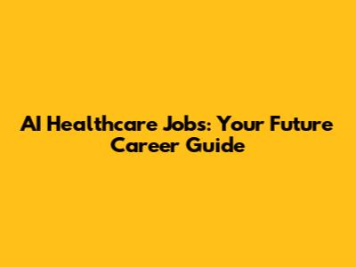 AI Healthcare Jobs: Your Future Career Guide