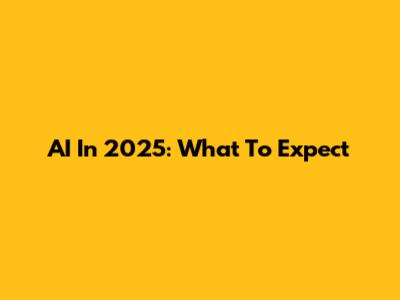 AI In 2025: What To Expect