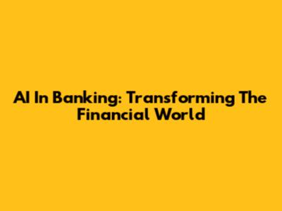 AI In Banking: Transforming The Financial World