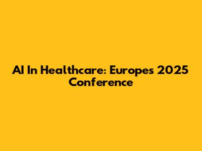 AI In Healthcare: Europe's 2025 Conference