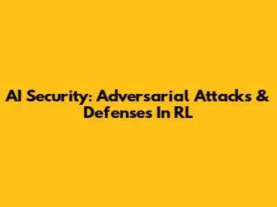 AI Security: Adversarial Attacks & Defenses In RL