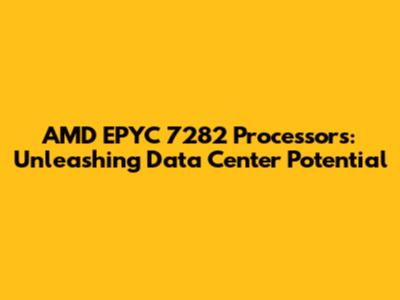 AMD EPYC 7282 Processors: Unleashing Data Center Potential