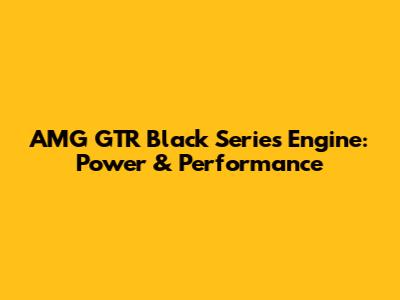 AMG GTR Black Series Engine: Power & Performance