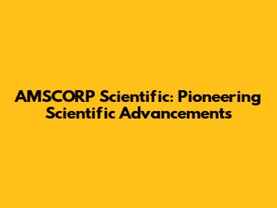 AMSCORP Scientific: Pioneering Scientific Advancements