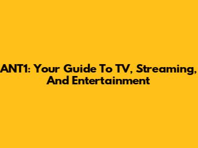 ANT1: Your Guide To TV, Streaming, And Entertainment