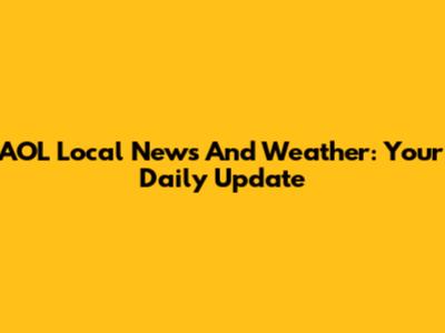 AOL Local News And Weather: Your Daily Update
