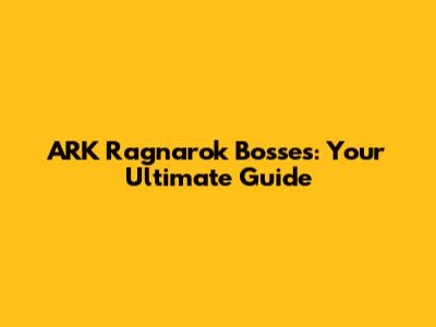 ARK Ragnarok Bosses: Your Ultimate Guide