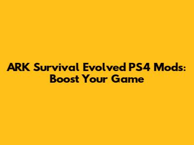 ARK Survival Evolved PS4 Mods: Boost Your Game