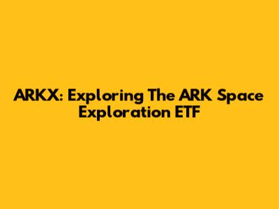 ARKX: Exploring The ARK Space Exploration ETF