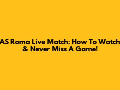 AS Roma Live Match: How To Watch & Never Miss A Game!