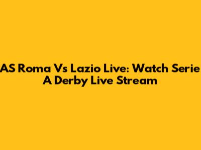 AS Roma Vs Lazio Live: Watch Serie A Derby Live Stream