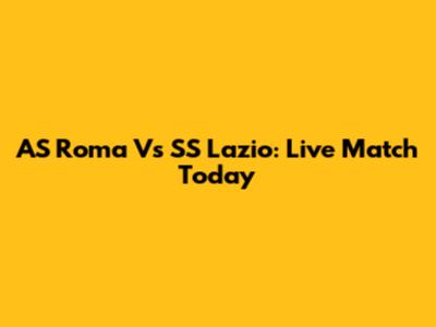 AS Roma Vs SS Lazio: Live Match Today