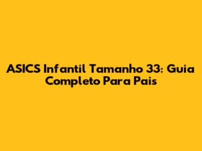 ASICS Infantil Tamanho 33: Guia Completo Para Pais