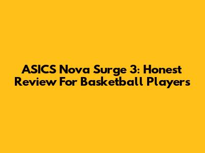 ASICS Nova Surge 3: Honest Review For Basketball Players