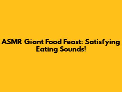 ASMR Giant Food Feast: Satisfying Eating Sounds!