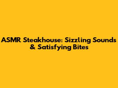ASMR Steakhouse: Sizzling Sounds & Satisfying Bites