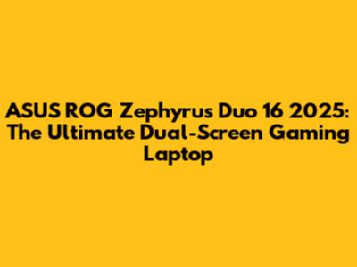 ASUS ROG Zephyrus Duo 16 2025: The Ultimate Dual-Screen Gaming Laptop