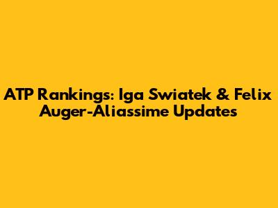 ATP Rankings: Iga Swiatek & Felix Auger-Aliassime Updates