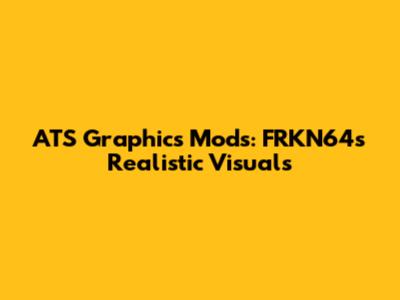 ATS Graphics Mods: FRKN64's Realistic Visuals