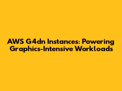 AWS G4dn Instances: Powering Graphics-Intensive Workloads
