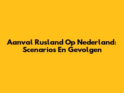 Aanval Rusland Op Nederland: Scenario's En Gevolgen