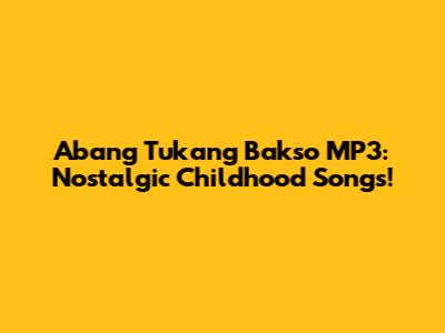 Abang Tukang Bakso MP3: Nostalgic Childhood Songs!