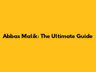 Abbas Malik: The Ultimate Guide