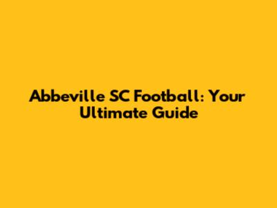 Abbeville SC Football: Your Ultimate Guide
