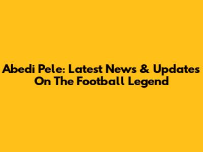 Abedi Pele: Latest News & Updates On The Football Legend