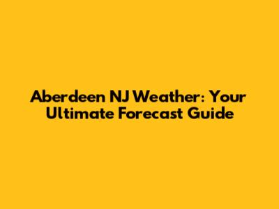 Aberdeen NJ Weather: Your Ultimate Forecast Guide