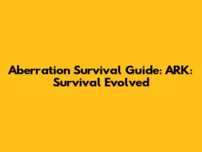 Aberration Survival Guide: ARK: Survival Evolved
