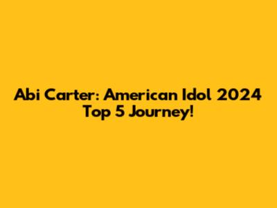 Abi Carter: American Idol 2024 Top 5 Journey!