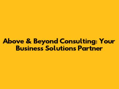 Above & Beyond Consulting: Your Business Solutions Partner