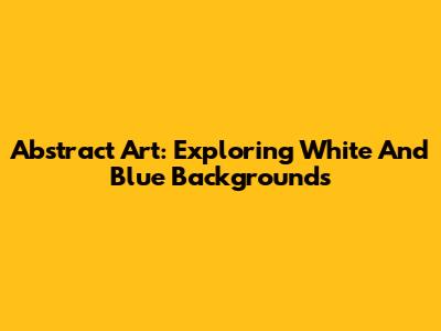 Abstract Art: Exploring White And Blue Backgrounds