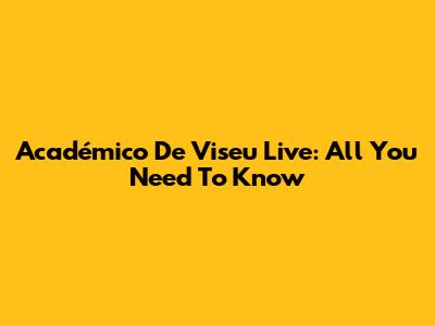 Académico De Viseu Live: All You Need To Know