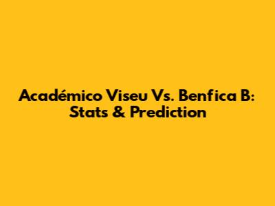 Académico Viseu Vs. Benfica B: Stats & Prediction