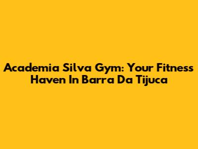 Academia Silva Gym: Your Fitness Haven In Barra Da Tijuca