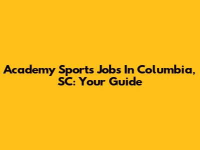 Academy Sports Jobs In Columbia, SC: Your Guide