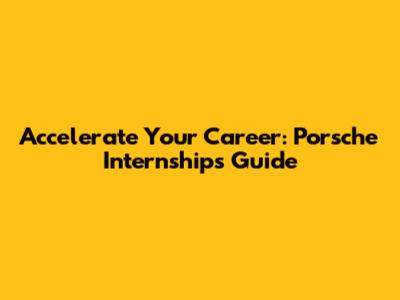 Accelerate Your Career: Porsche Internships Guide