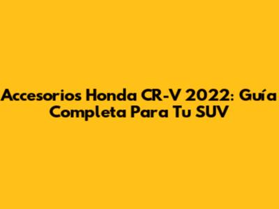 Accesorios Honda CR-V 2022: Guía Completa Para Tu SUV