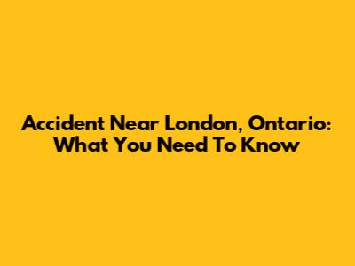 Accident Near London, Ontario: What You Need To Know