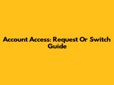 Account Access: Request Or Switch Guide