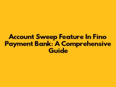 Account Sweep Feature In Fino Payment Bank: A Comprehensive Guide