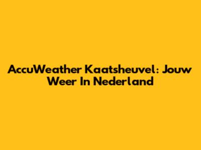 AccuWeather Kaatsheuvel: Jouw Weer In Nederland